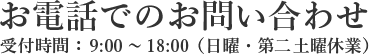 お電話でのお問い合わせ 受付時間： 9:00～18:00 （日曜・第二土曜休業）